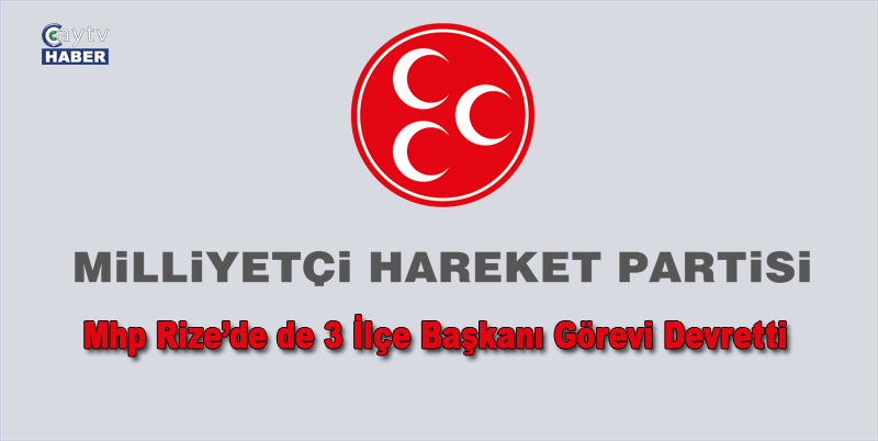 MİLLİYETÇİ HAREKET PARTİSİ'NDE YEREL SEÇİMLERDE PARTİLERİNDEN BELEDİYE BAŞKANI ADAY ADAYI OLAN PAZAR, ARDEŞEN VE ÇAMLIHEMŞİN İLÇE BAŞKANLARI GÖREVLERİNİ DEVRETTİ