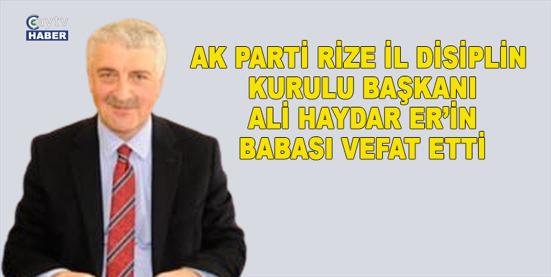 AK PARTİ RİZE İL DİSİPLİN KURULU BAŞKANI ALİ HAYDAR ER’İN BABASI VEFAT ETTİ. CENAZE NAMAZI YARIN ÖĞLE NAMAZINDAN SONRA SAHİL CAMİİNDE KILINACAK