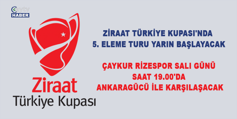 ZİRAAT TÜRKİYE KUPASI'NDA 5. ELEME TURU YARIN BAŞLAYACAK. ÇAYKUR RİZESPOR SALI GÜNÜ SAAT 19.00'DA ANKARAGÜCÜ İLE KARŞILAŞACAK