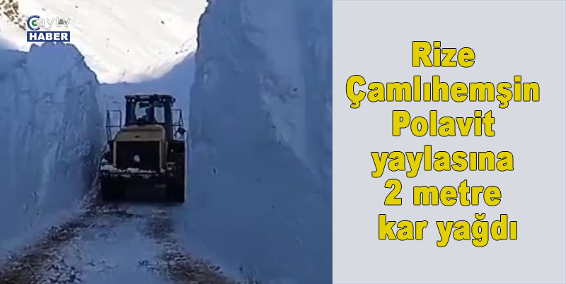 Rize Çamlıhemşin Polavit yaylasına 2 metre kar yağdı
