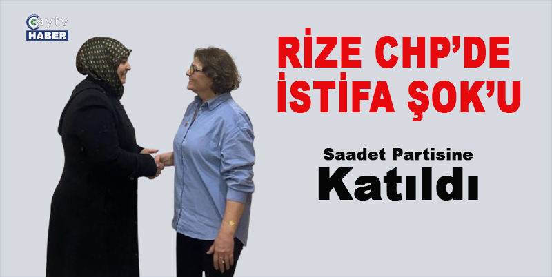 Rize Chp'de istifa Şok'u , Arife Filiz Kösoğlu Saadet partisine katıldı