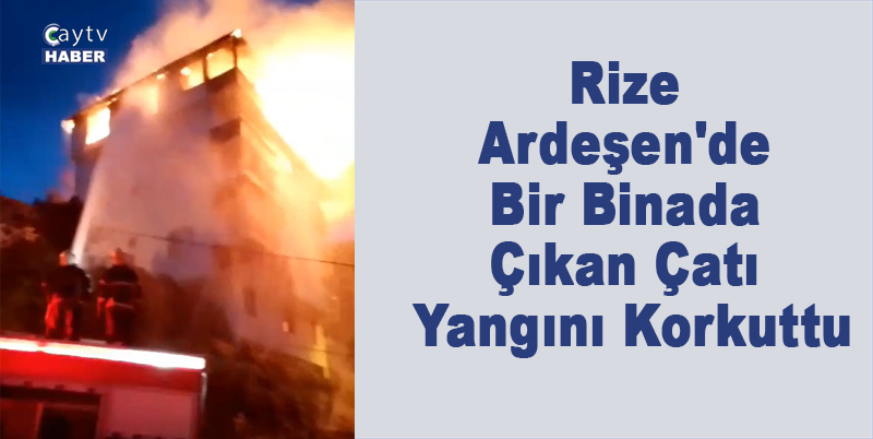 Rize Ardeşen'de Bir Binada Çıkan Çatı Yangını Korkuttu