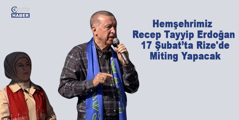 Hemşehrimiz Recep Tayyip Erdoğan 17 Şubat'ta Rize'de Miting Yapacak