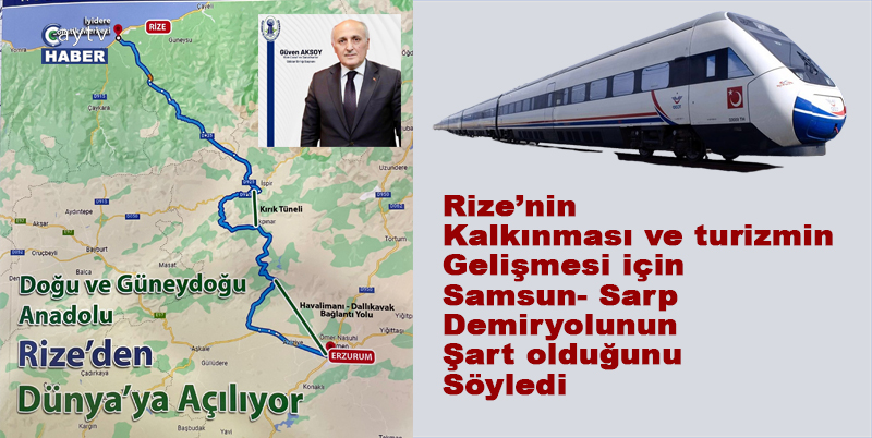 Rize Esnaf Sanatkârlar Odalar Birliği Başkanı Güven Aksoy; Samsun-Sarp Demiryolu Rizenin ekonomik potansiyelini attıracak
