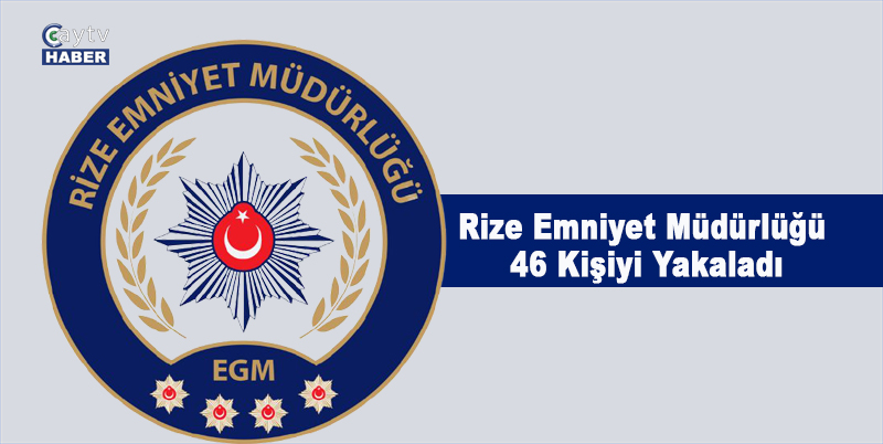 Rize Emniyet müdürlüğü 46 kişiyi yakaladı