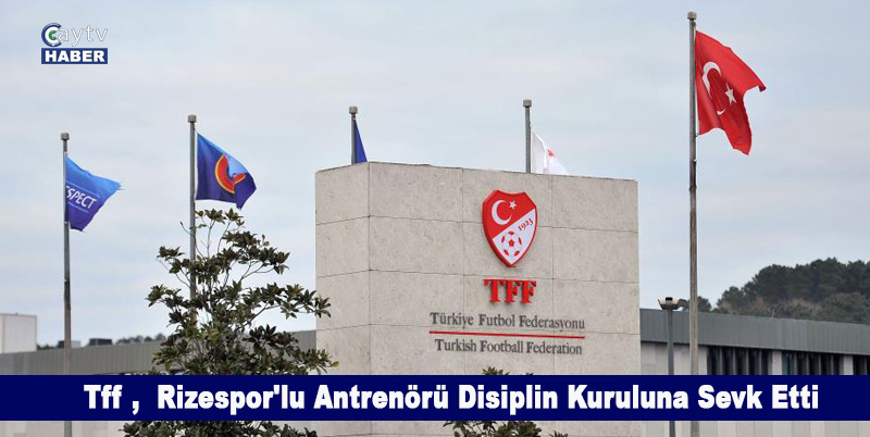 Tff , Rizespor'lu antrenörü disiplin kuruluna sevk etti