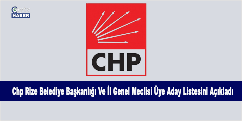 Chp Rize Belediye Başkanlığı Ve İl Genel Meclisi Üye Aday Listesini Açıkladı