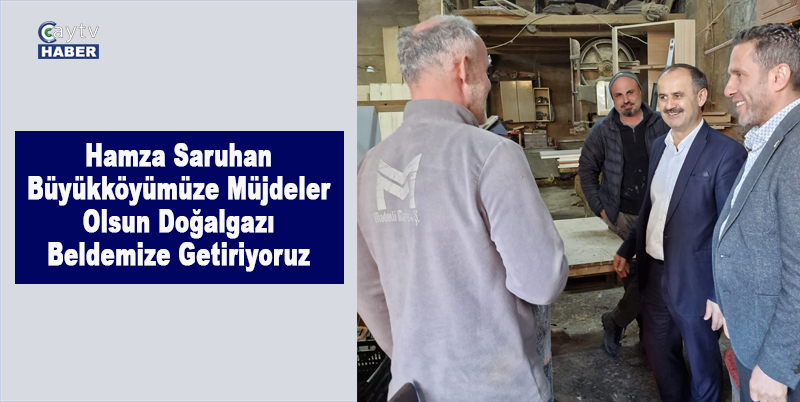 Hamza Saruhan Büyükköyümüze Müjdeler Olsun Doğalgazı Beldemize Getiriyoruz