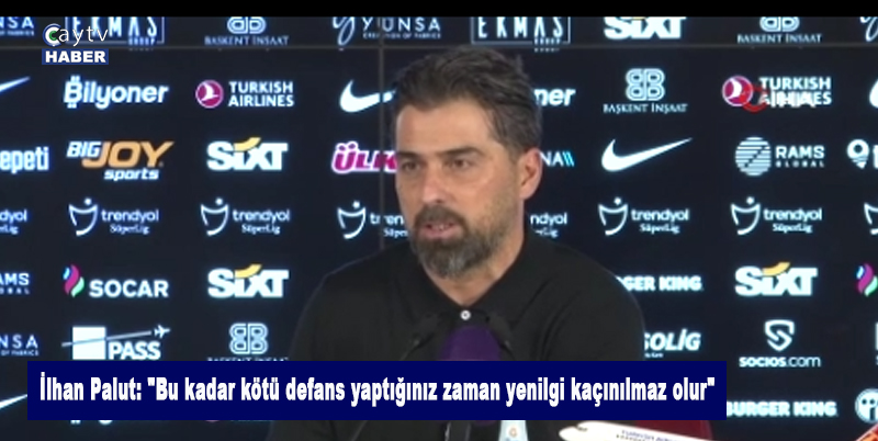 İlhan Palut: "Bu kadar kötü defans yaptığınız zaman yenilgi kaçınılmaz olur"