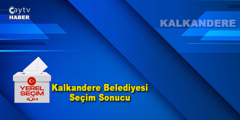 31 Mart 2024 Kalkandere Belediyesi Yerel Seçim Sonuçları Açıklandı