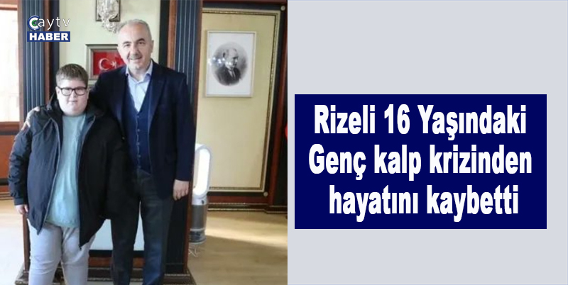 Rizeli 16 yaşındaki genç kalp krizinden hayatını kaybetti