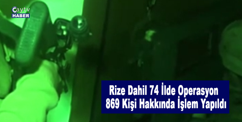 Rize Dahil 74 İlde Operasyon , 869 Kişi Hakkında İşlem Yapıldı