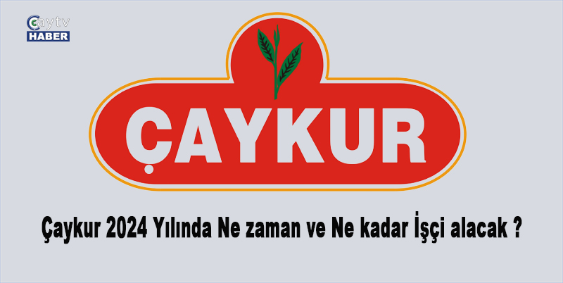 Çaykur 2024 Yılında ne zaman ve ne kadar işçi alacak ?