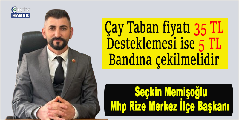 Mhp Rize Merkez İlçe Başkanı Seçkin Memişoğlu: Çay taban fiyatı 35 TL, desteklemesi ise 5 TL bandına çekilmelidir