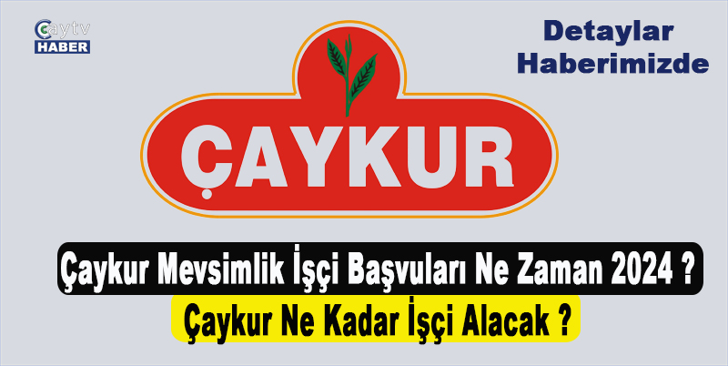 Çaykur Mevsimlik İşçi Başvuları Ne Zaman 2024 ? Çaykur Ne Kadar İşçi Alacak ?