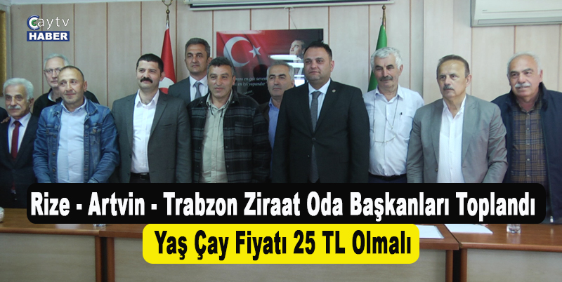 Rize - Artvin - Trabzon Ziraat Oda Başkanları Toplandı , Ortak Bildiride Yaş Çay Fiyatının 25 Tl Olmasını Talep Ettiler
