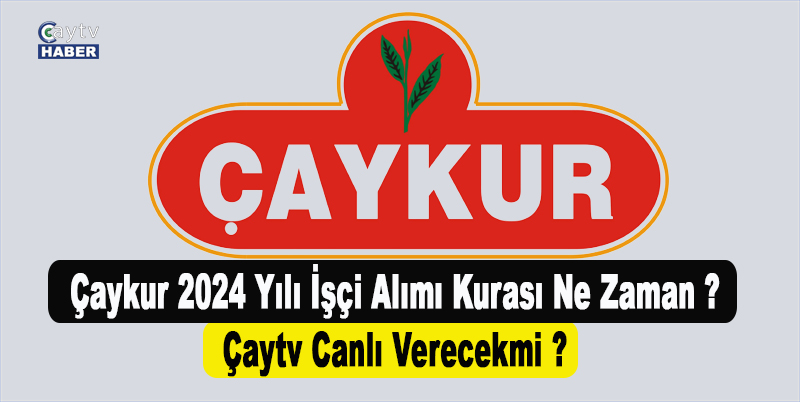 Çaykur 2024 yılı işçi alımı kurası Ne zaman ? Çaykur Kura Çekimini Çaytv Canlı Verecekmi ?