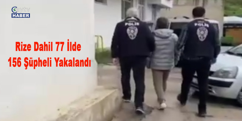 Rize dahil 77 ilde 156 şüpheli yakalandı
