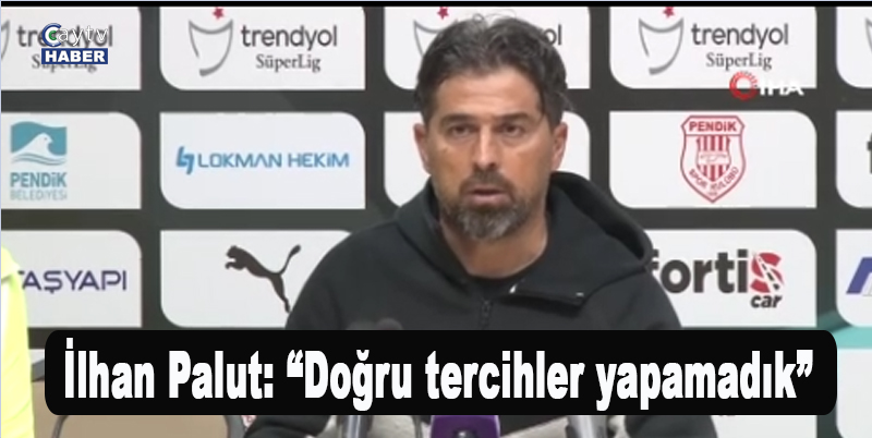 İlhan Palut: “Doğru tercihler yapamadık”
