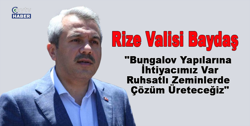 Rize Valisi Baydaş: "Bungalov Yapılarına İhtiyacımız Var, Ruhsatlı Zeminlerde Çözüm Üreteceğiz"