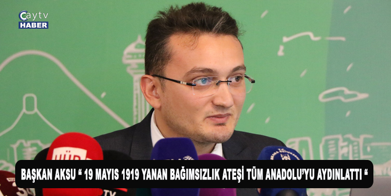 BAŞKAN AKSU “ 19 MAYIS 1919 YANAN BAĞIMSIZLIK ATEŞİ TÜM ANADOLU’YU AYDINLATTI “