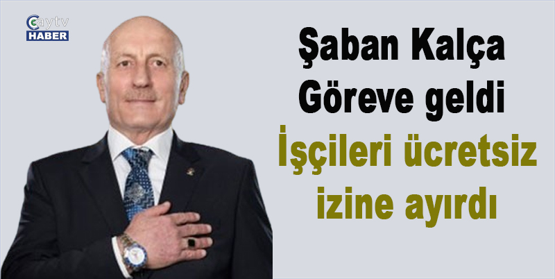 Şaban Kalça Göreve geldi , İşçileri ücretsiz izine ayırdı