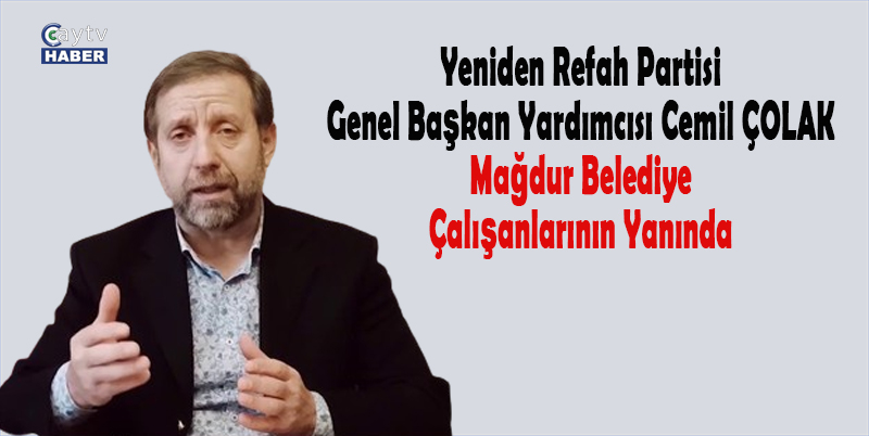 Yeniden Refah Partisi Genel Başkan Yardımcısı Cemil ÇOLAK Mağdur Belediye Çalışanlarının Yanında