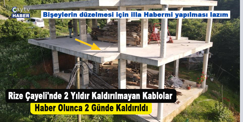 Rize Çayeli'nde 2 Yıldır Kaldırılmayan Kablolar Haber Olunca 2 Günde Kaldırıldı