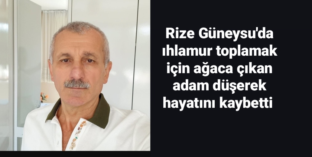 Rize Güneysu'da ıhlamur toplamak için ağaca çıkan adam düşerek hayatını kaybetti