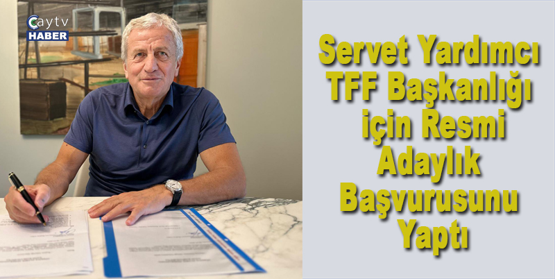Servet Yardımcı, TFF Başkanlığı için Resmi Adaylık Başvurusunu Yaptı