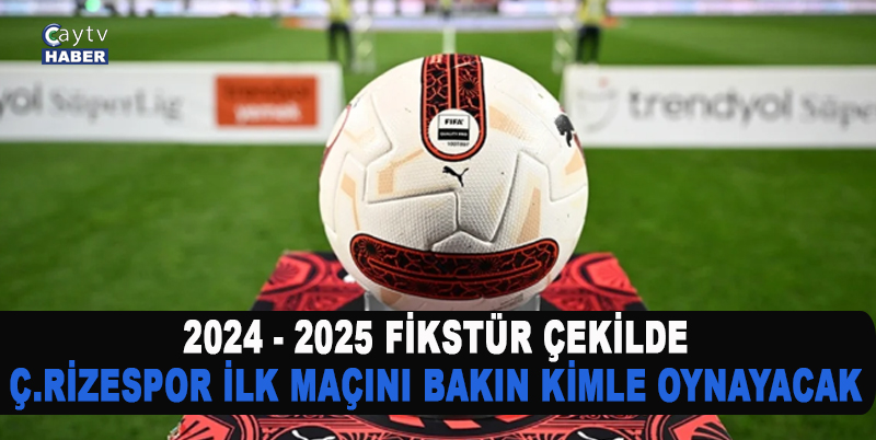 Süper Lig 2024-2025 sezonu fikstür çekimi YAPILDI , Ç.Rizespor ilk maçını bakın kimle nerde oynayacak?