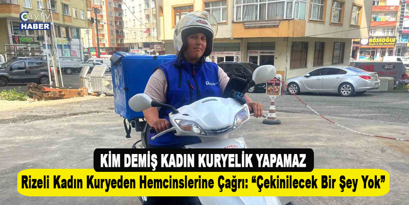 Kim Demiş Kadın Kuryelik Yapamaz. Rizeli Kadın Kuryeden Hemcinslerine Çağrı: Çekinilecek Bir Şey Yok