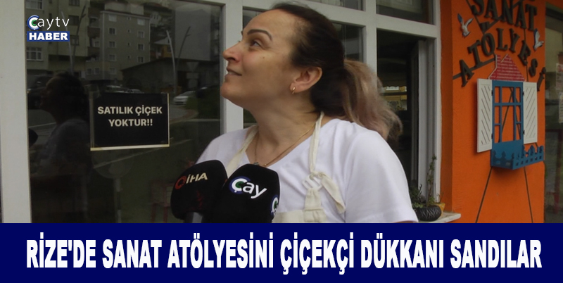 RİZE'DE SANAT ATÖLYESİNİ ÇİÇEKÇİ DÜKKANI SANDILAR