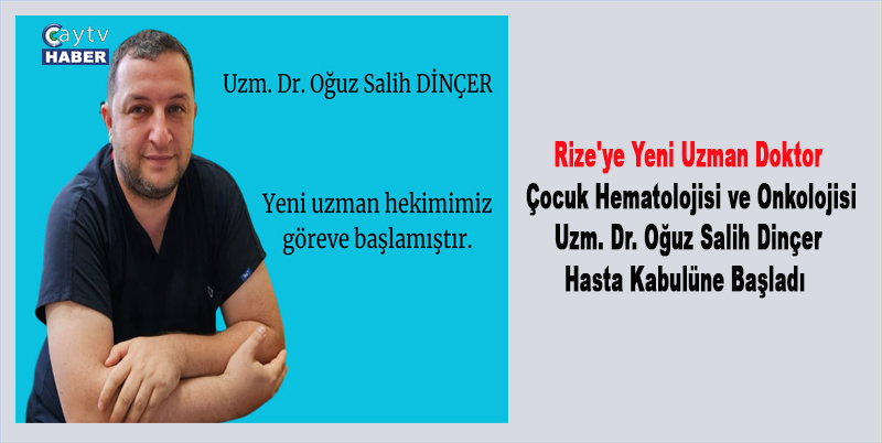 Rize'ye Yeni Uzman Doktor: Çocuk Hematolojisi ve Onkolojisi Uzm. Dr. Oğuz Salih Dinçer Hasta Kabulüne Başladı