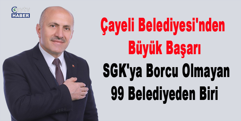Çayeli Belediyesi'nden Büyük Başarı: SGK'ya Borcu Olmayan 99 Belediyeden Biri