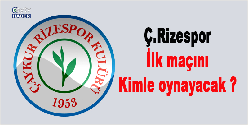 Ç.Rizespor ilk maçını kimle ve ne zaman oynayacak ?