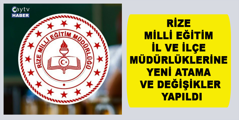 RİZE MİLLİ EĞİTİM İL VE İLÇE MÜDÜRLÜKLERİNE YENİ ATAMA VE DEĞİŞİKLER YAPILDI