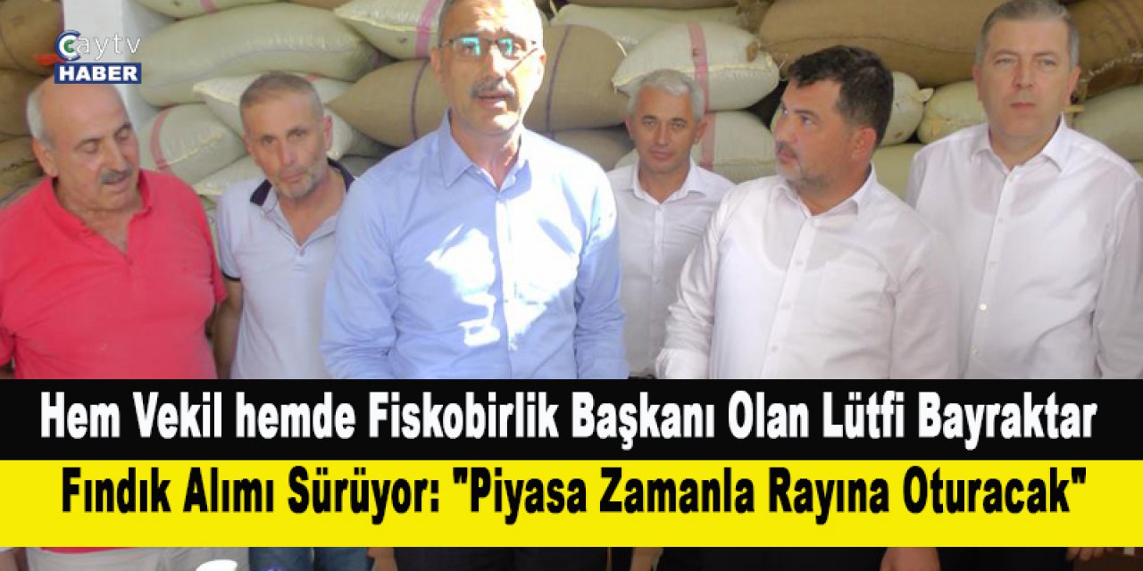 Hem vekil hemde fiskobirlik başkanı olan Lütfi Bayraktar Fındık Alımı Sürüyor: "piyasa Zamanla Rayına Oturacak" dedi