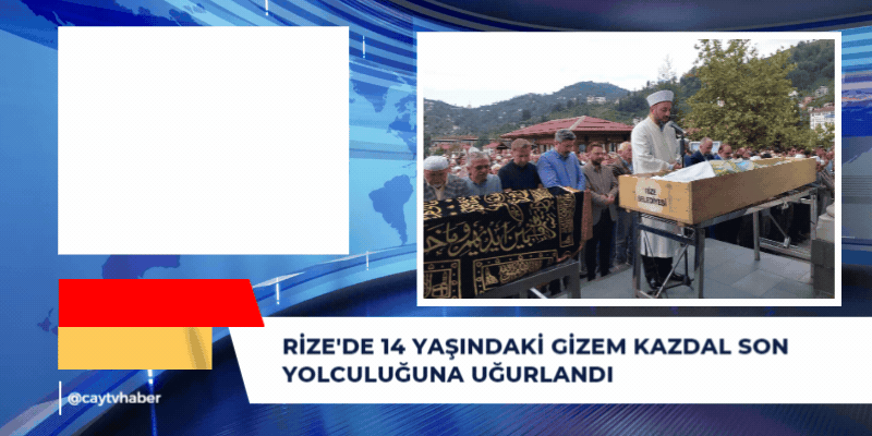 Rize'de 14 Yaşındaki Gizem Kazdal Son Yolculuğuna Uğurlandı