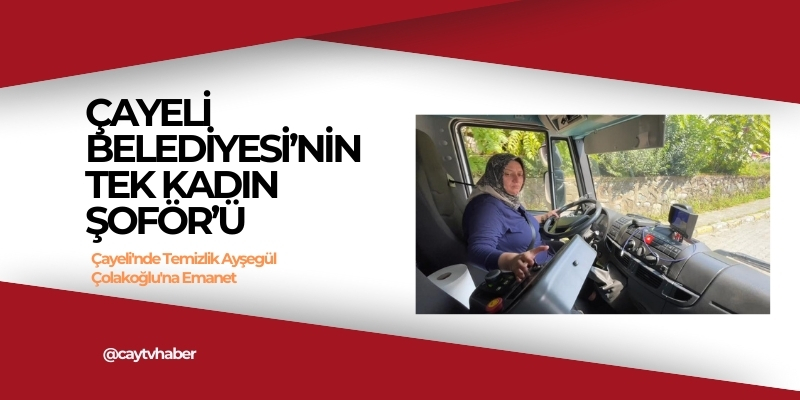 Çayeli'nde Temizlik Ayşegül Çolakoğlu'na Emanet: Kadın Eliyle Gelen Değişim
