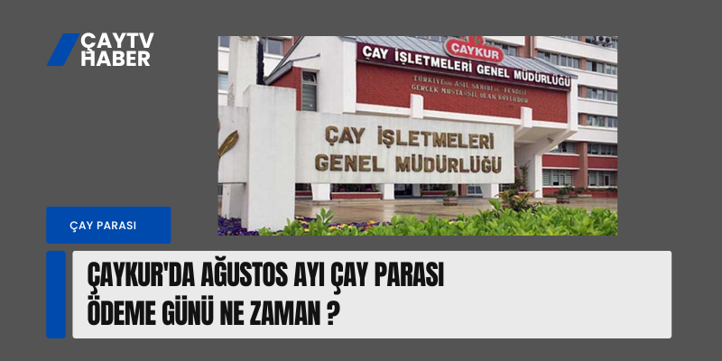 ÇAYKUR'da Ağustos ayı çay parası ödeme günü ne zaman ?