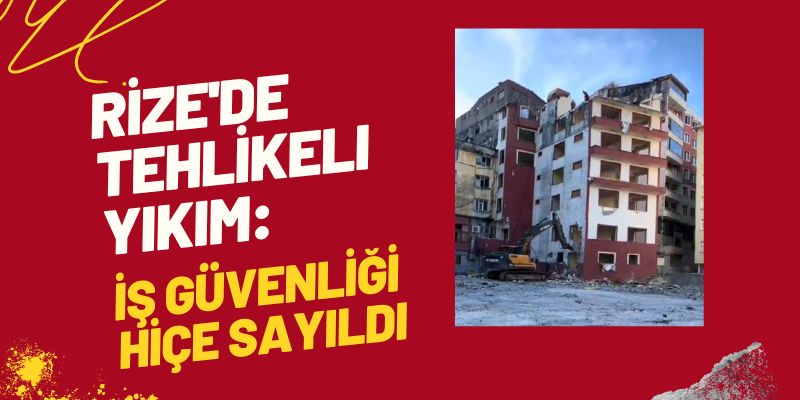 Rize'de Tehlikeli Yıkım: İş Güvenliği Hiçe Sayıldı