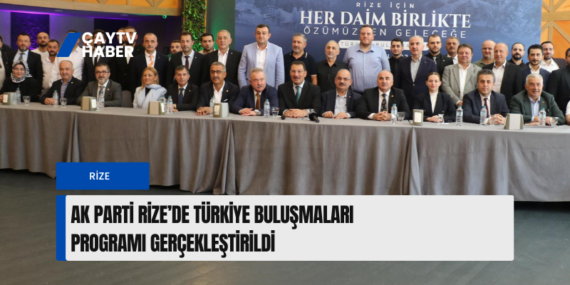 AK PARTİ RİZE’DE TÜRKİYE BULUŞMALARI PROGRAMI GERÇEKLEŞTİRİLDİ