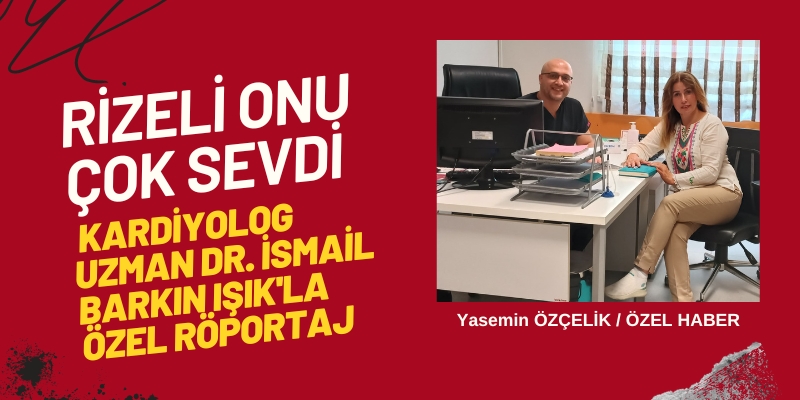 Rizeli Onu Çok Sevdi , Uzman Dr. İsmail Barkın Işık'la Özel Röportaj