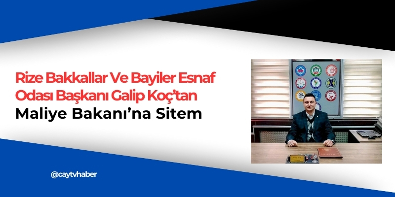 Rize Bakkallar Ve Bayiler Esnaf Odası Başkanı Galip Koç’tan Maliye Bakanı’na Sitem