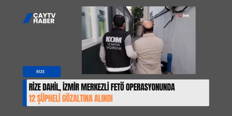 Rize Dahil , İzmir Merkezli FETÖ Operasyonunda 12 Şüpheli Gözaltına Alındı