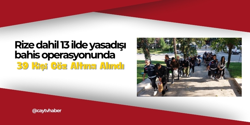 Rize dahil 13 ilde yasadışı bahis operasyonunda 39 kişi göz altına alındı