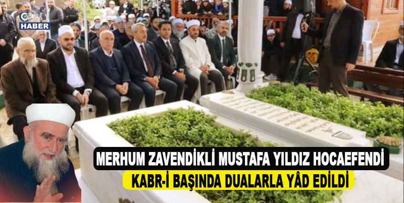 MERHUM ZAVENDİKLİ MUSTAFA YILDIZ HOCAEFENDİ KABR-İ BAŞINDA DUALARLA YÂD EDİLDİ