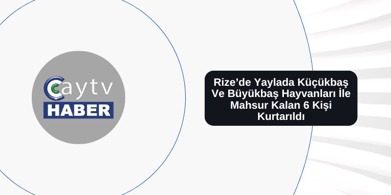 Rize’de Yaylada Küçükbaş Ve Büyükbaş Hayvanları İle Mahsur Kalan 6 Kişi Kurtarıldı