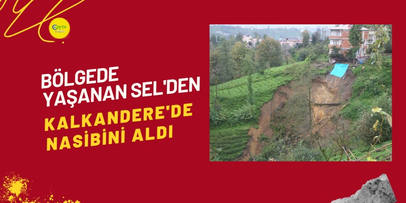 Bölgede yaşanan sel'den Kalkandere'de nasibini aldı